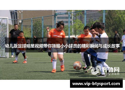 幼儿版足球明星视频带你领略小小球员的精彩瞬间与成长故事