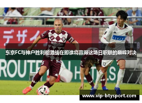 东京FC与神户胜利船激战在即谁将赢得这场日职联的巅峰对决
