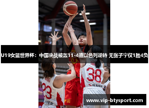 U19女篮世界杯：中国决战被轰11-4遭以色列逆转 无张子宇仅1胜4负