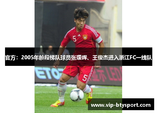 官方：2005年龄段梯队球员张瑷晖、王俊杰进入浙江FC一线队