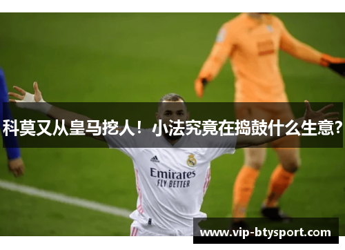 科莫又从皇马挖人！小法究竟在捣鼓什么生意？