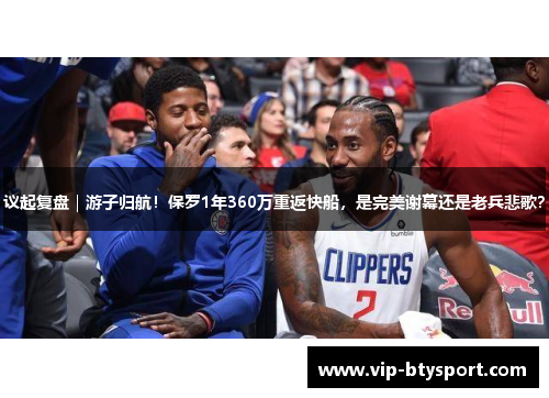 议起复盘｜游子归航！保罗1年360万重返快船，是完美谢幕还是老兵悲歌？